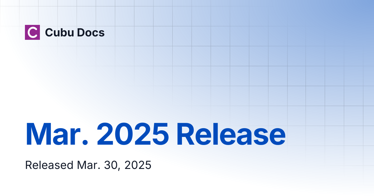 Mar. 2025 Release | Release Notes | Cubu Docs