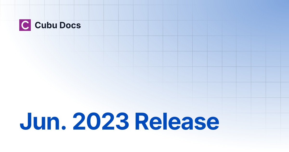 Jun. 2023 Release | Release Notes | Cubu Docs