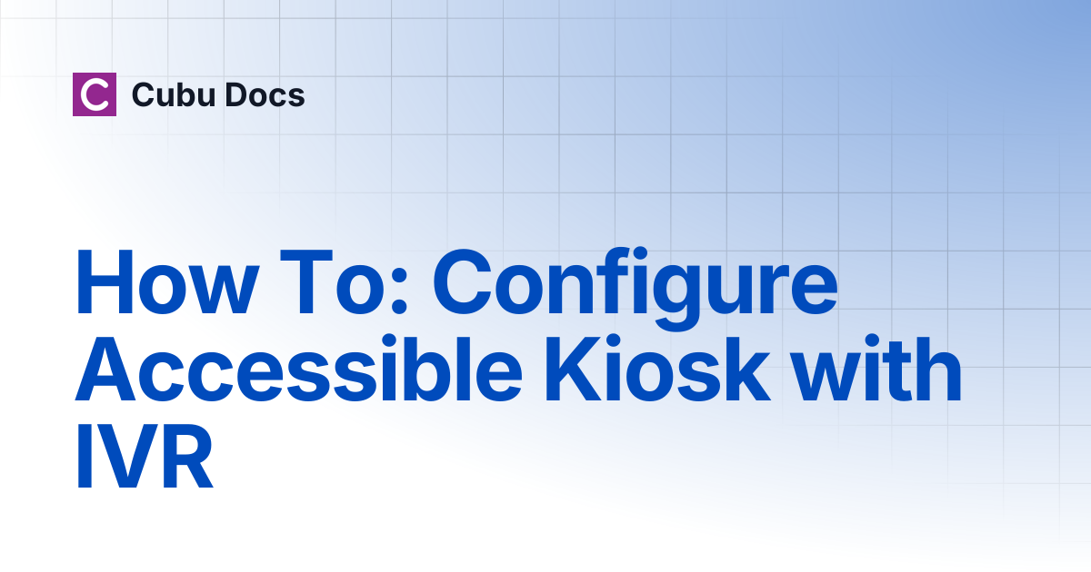 How To: Configure Accessible Kiosk with IVR | Cubu Docs