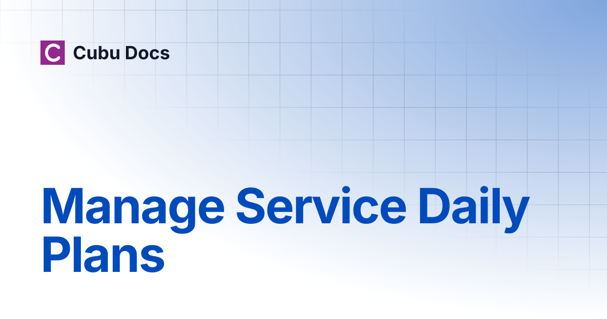 Manage Service Daily Plans | Cubu Docs